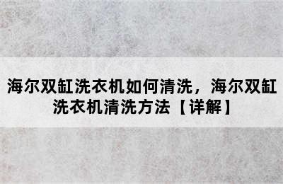 海尔双缸洗衣机如何清洗，海尔双缸洗衣机清洗方法【详解】