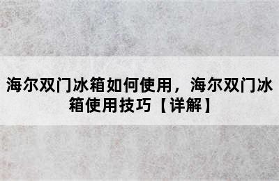 海尔双门冰箱如何使用，海尔双门冰箱使用技巧【详解】