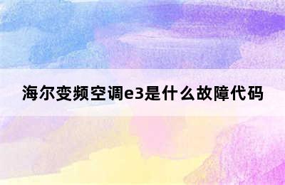 海尔变频空调e3是什么故障代码