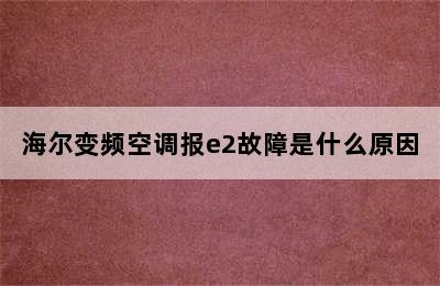 海尔变频空调报e2故障是什么原因