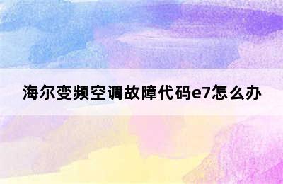 海尔变频空调故障代码e7怎么办