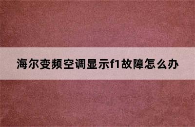 海尔变频空调显示f1故障怎么办