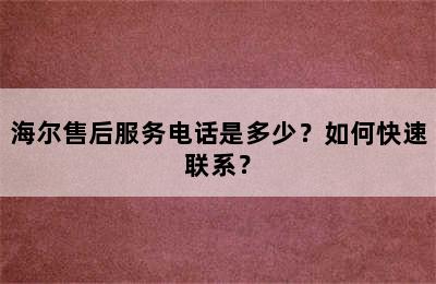 海尔售后服务电话是多少？如何快速联系？