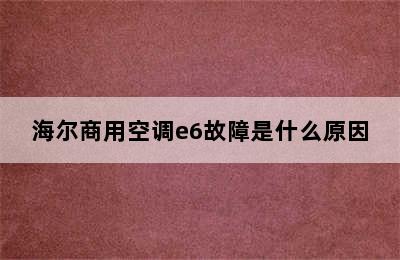 海尔商用空调e6故障是什么原因