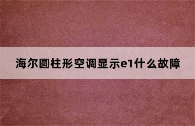 海尔圆柱形空调显示e1什么故障