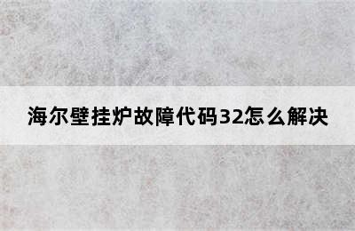 海尔壁挂炉故障代码32怎么解决