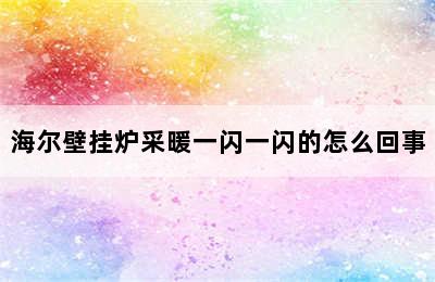 海尔壁挂炉采暖一闪一闪的怎么回事