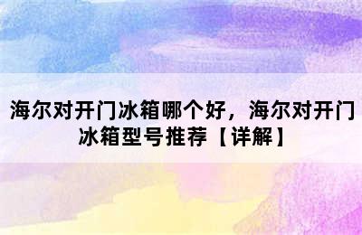 海尔对开门冰箱哪个好，海尔对开门冰箱型号推荐【详解】