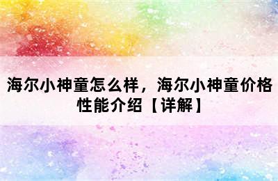 海尔小神童怎么样，海尔小神童价格性能介绍【详解】