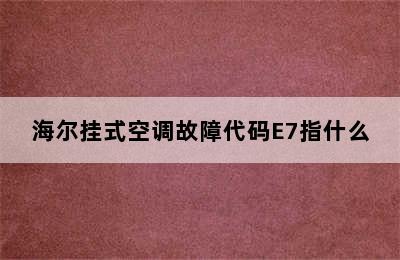 海尔挂式空调故障代码E7指什么