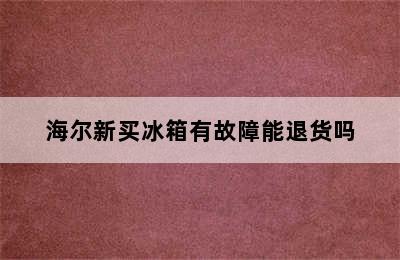 海尔新买冰箱有故障能退货吗