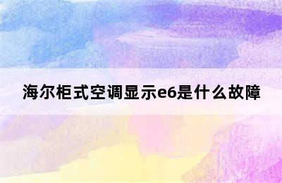 海尔柜式空调显示e6是什么故障