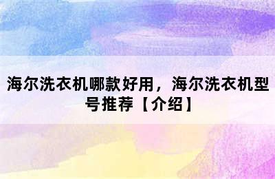 海尔洗衣机哪款好用，海尔洗衣机型号推荐【介绍】