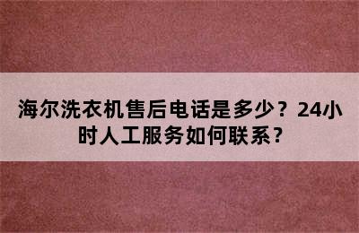 海尔洗衣机售后电话是多少？24小时人工服务如何联系？