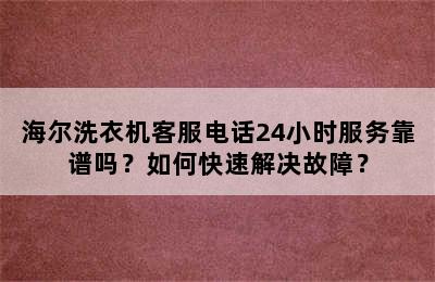 海尔洗衣机客服电话24小时服务靠谱吗？如何快速解决故障？