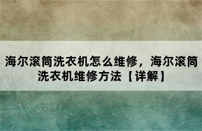 海尔滚筒洗衣机怎么维修，海尔滚筒洗衣机维修方法【详解】