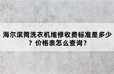 海尔滚筒洗衣机维修收费标准是多少？价格表怎么查询？