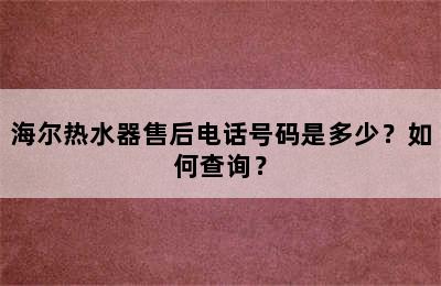 海尔热水器售后电话号码是多少？如何查询？