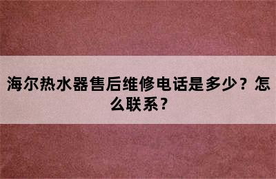 海尔热水器售后维修电话是多少？怎么联系？