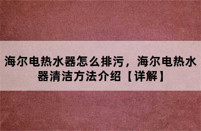 海尔电热水器怎么排污，海尔电热水器清洁方法介绍【详解】