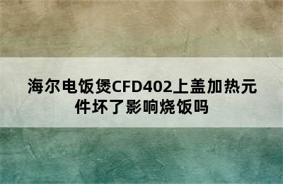 海尔电饭煲CFD402上盖加热元件坏了影响烧饭吗