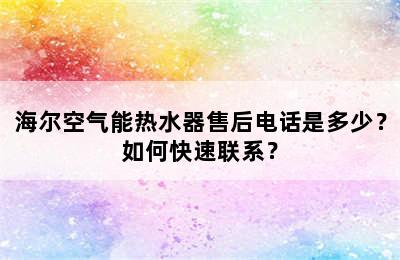 海尔空气能热水器售后电话是多少？如何快速联系？