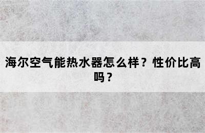 海尔空气能热水器怎么样？性价比高吗？