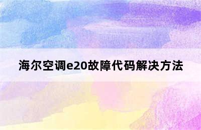 海尔空调e20故障代码解决方法