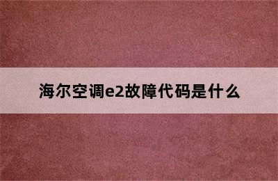 海尔空调e2故障代码是什么