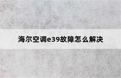 海尔空调e39故障怎么解决