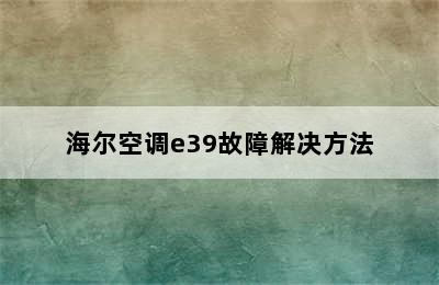 海尔空调e39故障解决方法