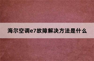 海尔空调e7故障解决方法是什么