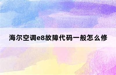 海尔空调e8故障代码一般怎么修