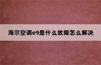 海尔空调e9是什么故障怎么解决