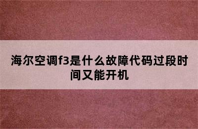 海尔空调f3是什么故障代码过段时间又能开机