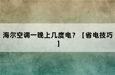 海尔空调一晚上几度电？【省电技巧】