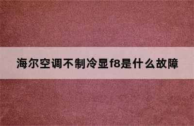 海尔空调不制冷显f8是什么故障