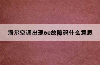 海尔空调出现6e故障码什么意思