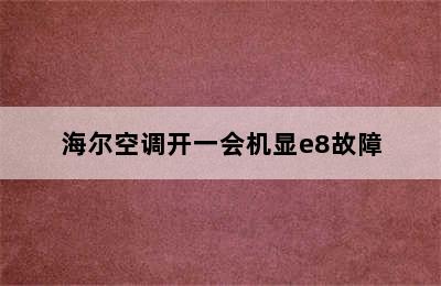 海尔空调开一会机显e8故障