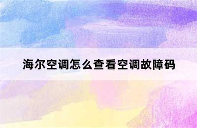 海尔空调怎么查看空调故障码