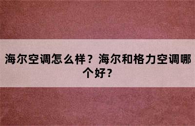 海尔空调怎么样？海尔和格力空调哪个好？