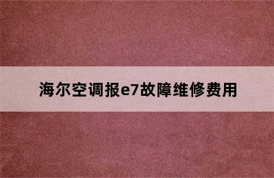 海尔空调报e7故障维修费用