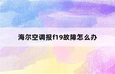 海尔空调报f19故障怎么办