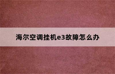 海尔空调挂机e3故障怎么办