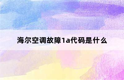 海尔空调故障1a代码是什么