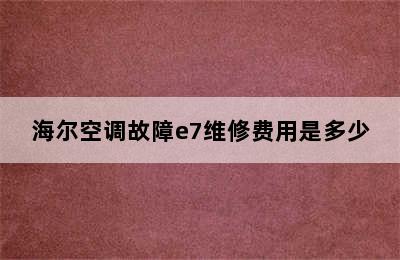 海尔空调故障e7维修费用是多少