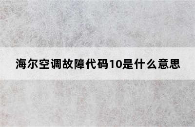 海尔空调故障代码10是什么意思