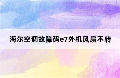 海尔空调故障码e7外机风扇不转