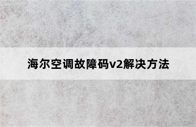 海尔空调故障码v2解决方法