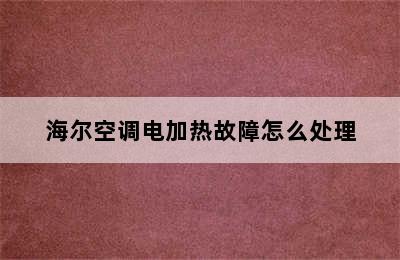 海尔空调电加热故障怎么处理